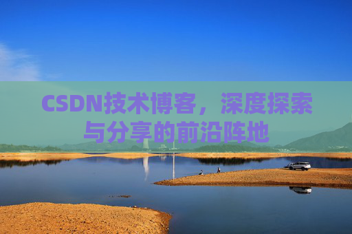 CSDN技术博客，深度探索与分享的前沿阵地